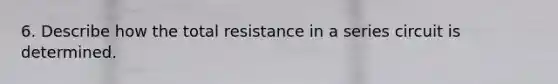 6. Describe how the total resistance in a series circuit is determined.