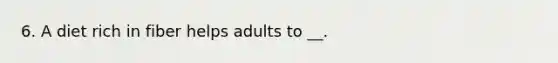 6. A diet rich in fiber helps adults to __.