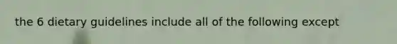 the 6 dietary guidelines include all of the following except