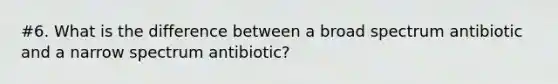 #6. What is the difference between a broad spectrum antibiotic and a narrow spectrum antibiotic?