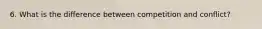 6. What is the difference between competition and conflict?