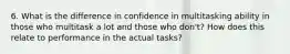 6. What is the difference in confidence in multitasking ability in those who multitask a lot and those who don't? How does this relate to performance in the actual tasks?