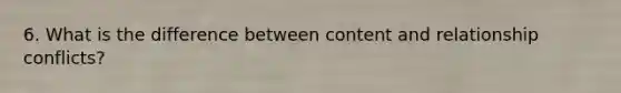 6. What is the difference between content and relationship conflicts?