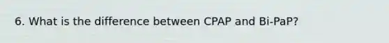 6. What is the difference between CPAP and Bi-PaP?