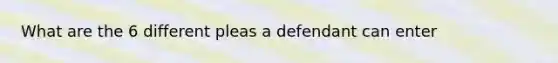 What are the 6 different pleas a defendant can enter