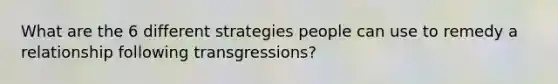 What are the 6 different strategies people can use to remedy a relationship following transgressions?