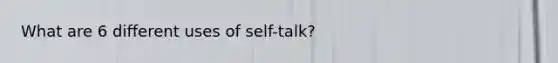 What are 6 different uses of self-talk?