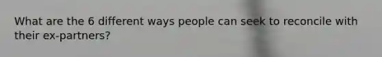 What are the 6 different ways people can seek to reconcile with their ex-partners?