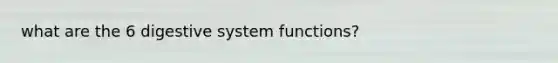 what are the 6 digestive system functions?