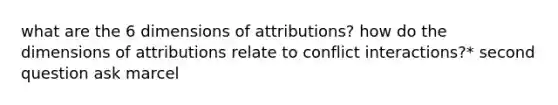 what are the 6 dimensions of attributions? how do the dimensions of attributions relate to conflict interactions?* second question ask marcel