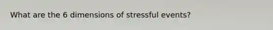 What are the 6 dimensions of stressful events?