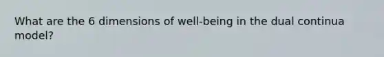 What are the 6 dimensions of well-being in the dual continua model?