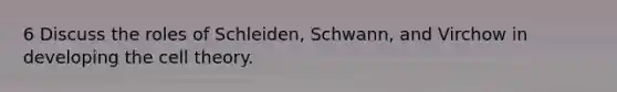 6 Discuss the roles of Schleiden, Schwann, and Virchow in developing the cell theory.