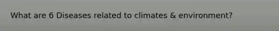 What are 6 Diseases related to climates & environment?