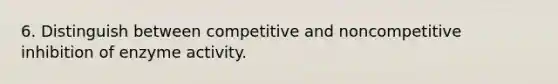 6. Distinguish between competitive and noncompetitive inhibition of enzyme activity.