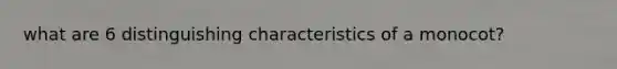 what are 6 distinguishing characteristics of a monocot?