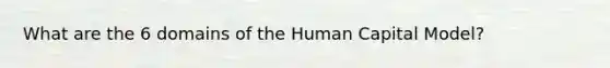 What are the 6 domains of the Human Capital Model?