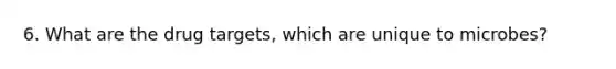 6. What are the drug targets, which are unique to microbes?