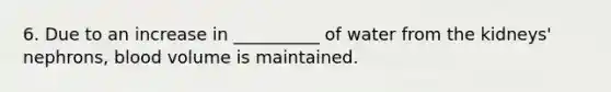 6. Due to an increase in __________ of water from the kidneys' nephrons, blood volume is maintained.