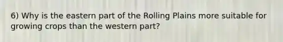 6) Why is the eastern part of the Rolling Plains more suitable for growing crops than the western part?