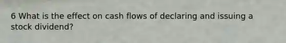 6 What is the effect on cash flows of declaring and issuing a stock dividend?