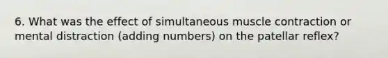 6. What was the effect of simultaneous muscle contraction or mental distraction (adding numbers) on the patellar reflex?