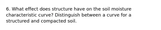 6. What effect does structure have on the soil moisture characteristic curve? Distinguish between a curve for a structured and compacted soil.