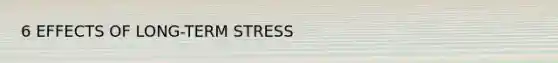 6 EFFECTS OF LONG-TERM STRESS