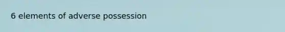 6 elements of adverse possession