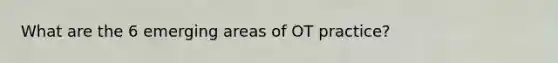 What are the 6 emerging areas of OT practice?