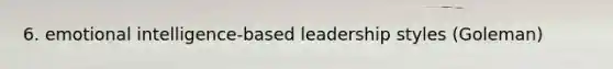 6. emotional intelligence-based leadership styles (Goleman)