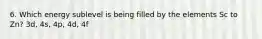 6. Which energy sublevel is being filled by the elements Sc to Zn? 3d, 4s, 4p, 4d, 4f