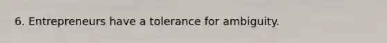 6. Entrepreneurs have a tolerance for ambiguity.