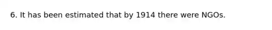 6. It has been estimated that by 1914 there were NGOs.