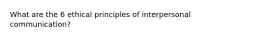 What are the 6 ethical principles of interpersonal communication?