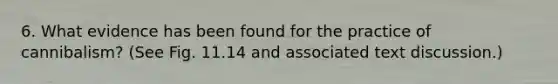 6. What evidence has been found for the practice of cannibalism? (See Fig. 11.14 and associated text discussion.)