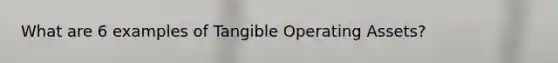 What are 6 examples of Tangible Operating Assets?