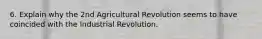 6. Explain why the 2nd Agricultural Revolution seems to have coincided with the Industrial Revolution.