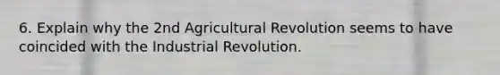 6. Explain why the 2nd Agricultural Revolution seems to have coincided with the Industrial Revolution.