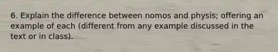 6. Explain the difference between nomos and physis; offering an example of each (different from any example discussed in the text or in class).