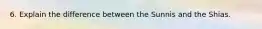 6. Explain the difference between the Sunnis and the Shias.