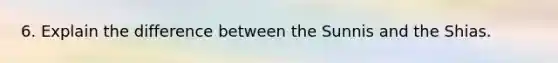 6. Explain the difference between the Sunnis and the Shias.