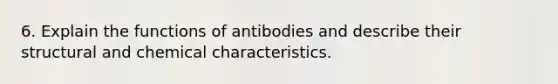 6. Explain the functions of antibodies and describe their structural and chemical characteristics.