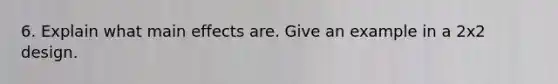6. Explain what main effects are. Give an example in a 2x2 design.