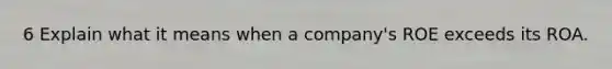 6 Explain what it means when a company's ROE exceeds its ROA.