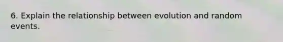 6. Explain the relationship between evolution and random events.