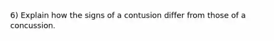 6) Explain how the signs of a contusion differ from those of a concussion.