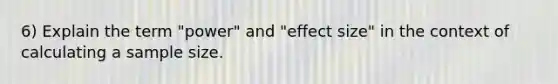 6) Explain the term "power" and "effect size" in the context of calculating a sample size.