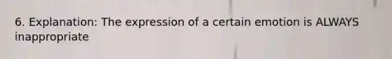 6. Explanation: The expression of a certain emotion is ALWAYS inappropriate