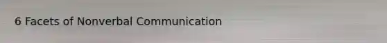 6 Facets of Nonverbal Communication